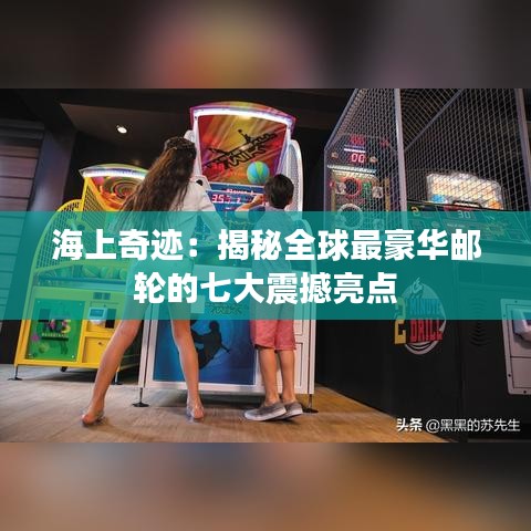 海上奇迹：揭秘全球最豪华邮轮的七大震撼亮点