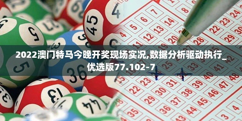 2022澳门特马今晚开奖现场实况,数据分析驱动执行_优选版77.102-7