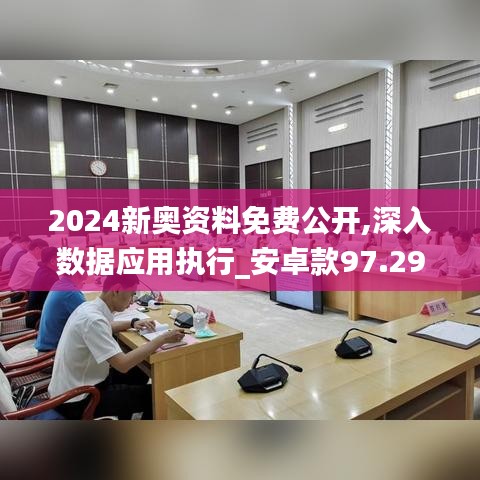 2024新奥资料免费公开,深入数据应用执行_安卓款97.295-9
