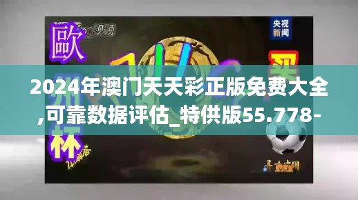 2024年澳门天天彩正版免费大全,可靠数据评估_特供版55.778-4