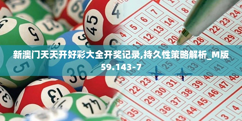 新澳门天天开好彩大全开奖记录,持久性策略解析_M版59.143-7