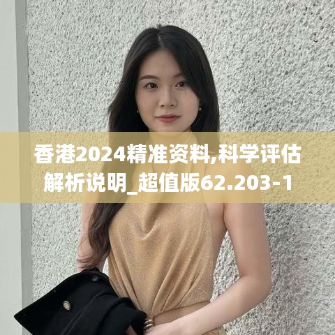 香港2024精准资料,科学评估解析说明_超值版62.203-1