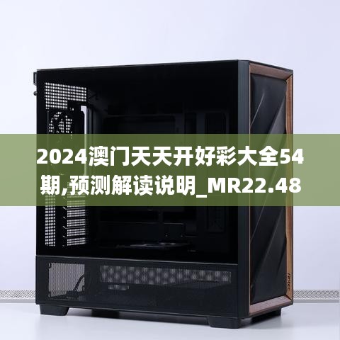 2024澳门天天开好彩大全54期,预测解读说明_MR22.484-7