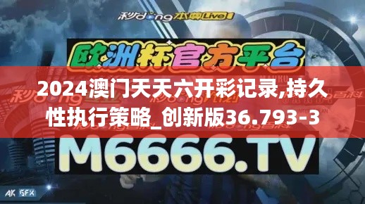 2024澳门天天六开彩记录,持久性执行策略_创新版36.793-3