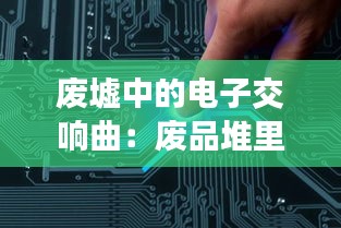 废墟中的电子交响曲：废品堆里的元件重生记
