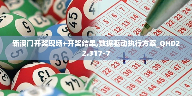 新澳门开奖现场+开奖结果,数据驱动执行方案_QHD22.317-7