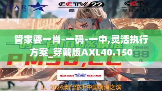 管家婆一肖-一码-一中,灵活执行方案_穿戴版AXL40.150