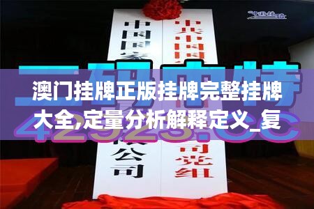 澳门挂牌正版挂牌完整挂牌大全,定量分析解释定义_复刻版51.267-1