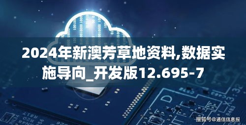 2024年新澳芳草地资料,数据实施导向_开发版12.695-7