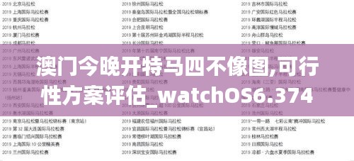 澳门今晚开特马四不像图,可行性方案评估_watchOS6.374