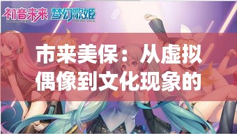 市来美保：从虚拟偶像到文化现象的奇幻之旅