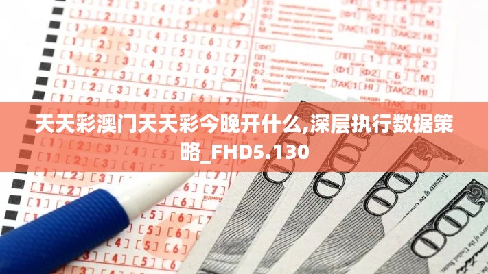 天天彩澳门天天彩今晚开什么,深层执行数据策略_FHD5.130