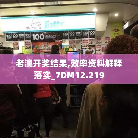 老澳开奖结果,效率资料解释落实_7DM12.219