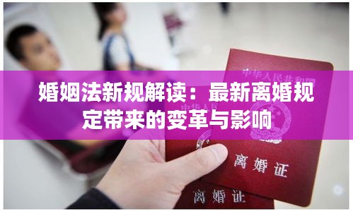 婚姻法新规解读：最新离婚规定带来的变革与影响