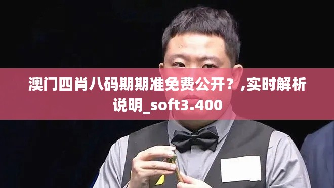 澳门四肖八码期期准免费公开？,实时解析说明_soft3.400