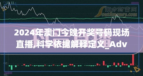 2024年澳门今晚开奖号码现场直播,科学依据解释定义_Advanced3.311