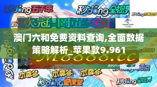 澳门六和免费资料查询,全面数据策略解析_苹果款9.961