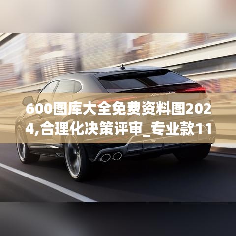 600图库大全免费资料图2024,合理化决策评审_专业款110.211