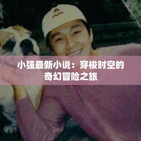 小强最新小说：穿梭时空的奇幻冒险之旅