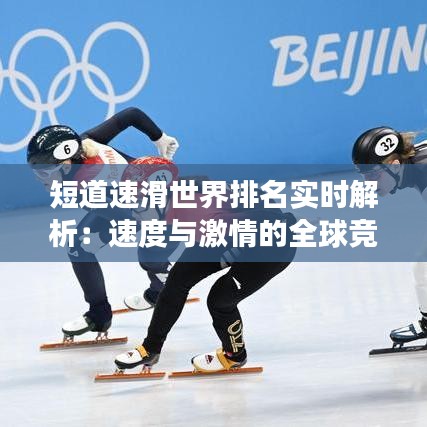 短道速滑世界排名实时解析：速度与激情的全球竞技场