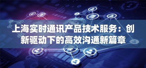 上海实时通讯产品技术服务：创新驱动下的高效沟通新篇章