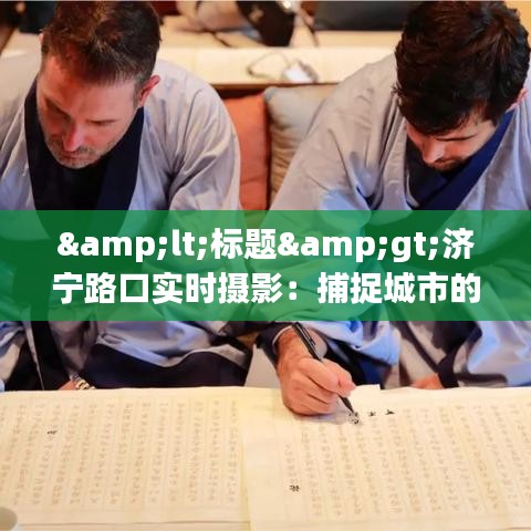 &lt;标题&gt;济宁路口实时摄影：捕捉城市的脉搏与瞬间&lt;/标题&gt;