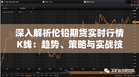 深入解析伦铅期货实时行情K线：趋势、策略与实战技巧