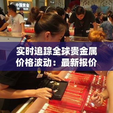 实时追踪全球贵金属价格波动：最新报价解析