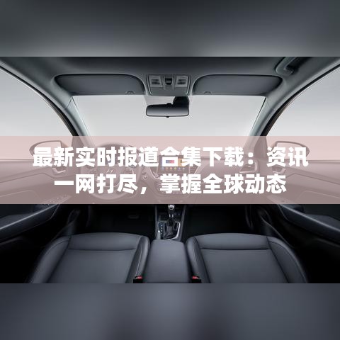 最新实时报道合集下载：资讯一网打尽，掌握全球动态