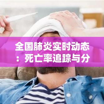 全国肺炎实时动态：死亡率追踪与分析