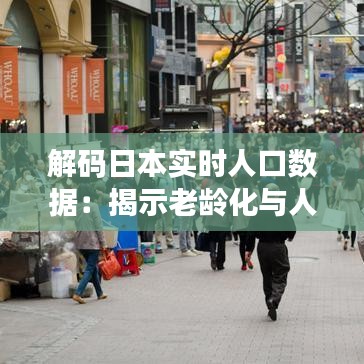 解码日本实时人口数据：揭示老龄化与人口变迁的密码