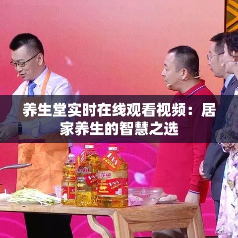 养生堂实时在线观看视频：居家养生的智慧之选