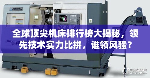 全球顶尖机床排行榜大揭秘，领先技术实力比拼，谁领风骚？