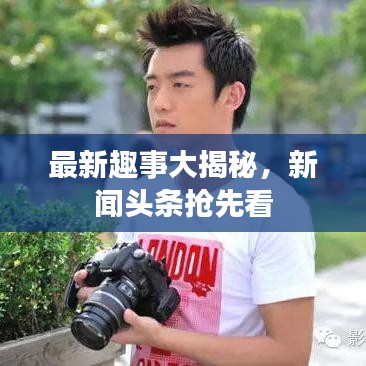 最新趣事大揭秘，新闻头条抢先看