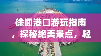 徐闻港口游玩指南，探秘绝美景点，轻松畅游不打烊！