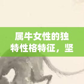 属牛女性的独特性格特征，坚韧、执着、值得信赖的特质展现！