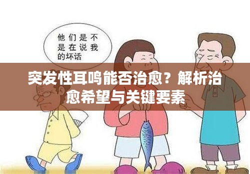 突发性耳鸣能否治愈？解析治愈希望与关键要素
