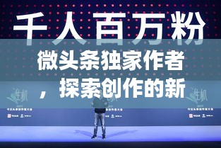 微头条独家作者，探索创作的新境界，展现无限创意！