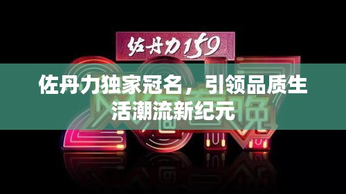 佐丹力独家冠名，引领品质生活潮流新纪元