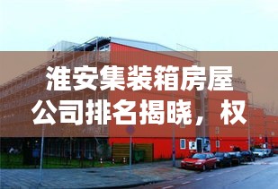 淮安集装箱房屋公司排名揭晓，权威榜单，不容错过！
