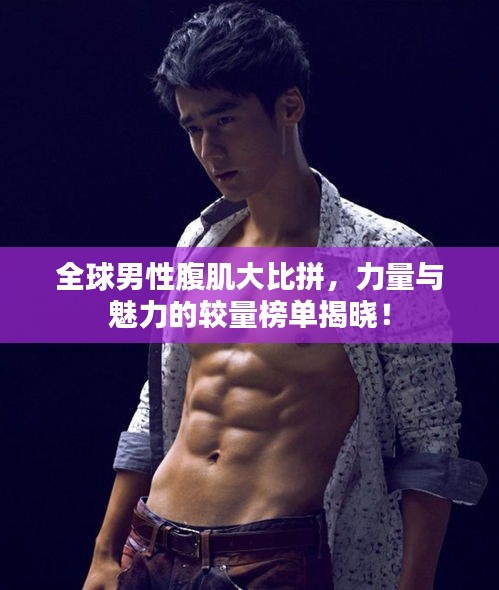 全球男性腹肌大比拼，力量与魅力的较量榜单揭晓！