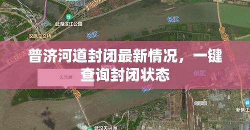 普济河道封闭最新情况，一键查询封闭状态